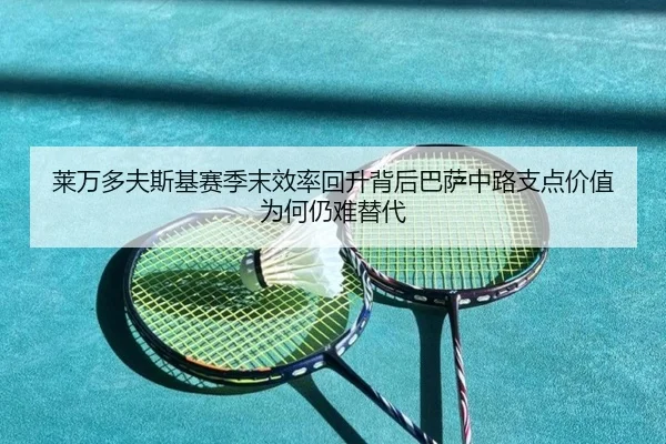莱万多夫斯基赛季末效率回升背后巴萨中路支点价值为何仍难替代